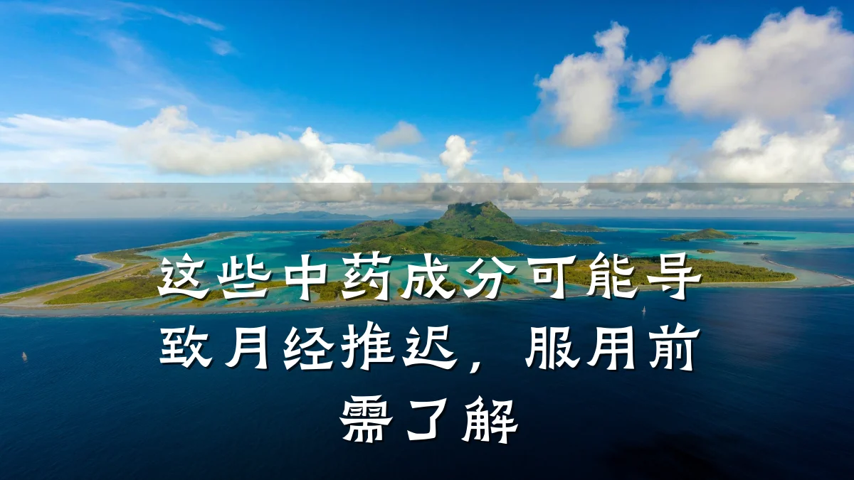 这些中药成分可能导致月经推迟,服用前需了解