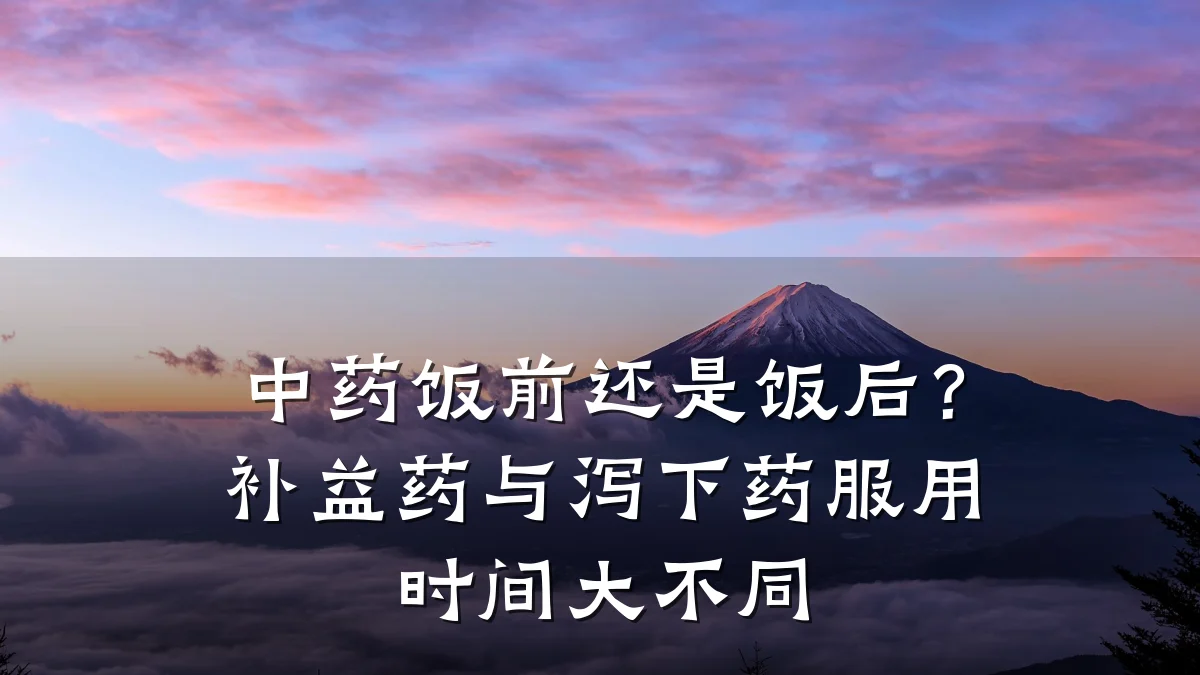 中药饭前还是饭后?补益药与泻下药服用时间大不同