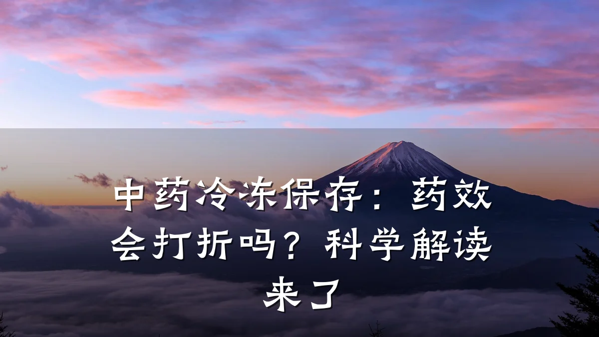中药冷冻保存:药效会打折吗?科学解读来了