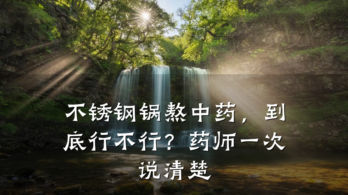 不锈钢锅熬中药,到底行不行?药师一次说清楚