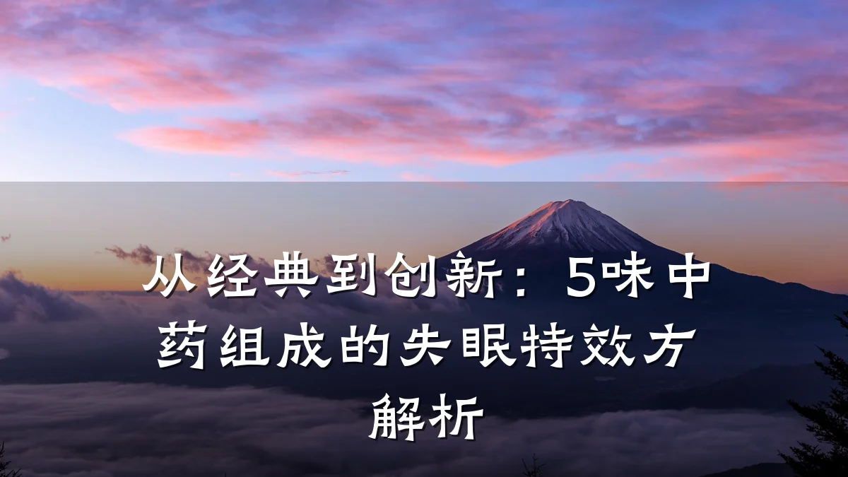 从经典到创新：5味中药组成的失眠特效方解析