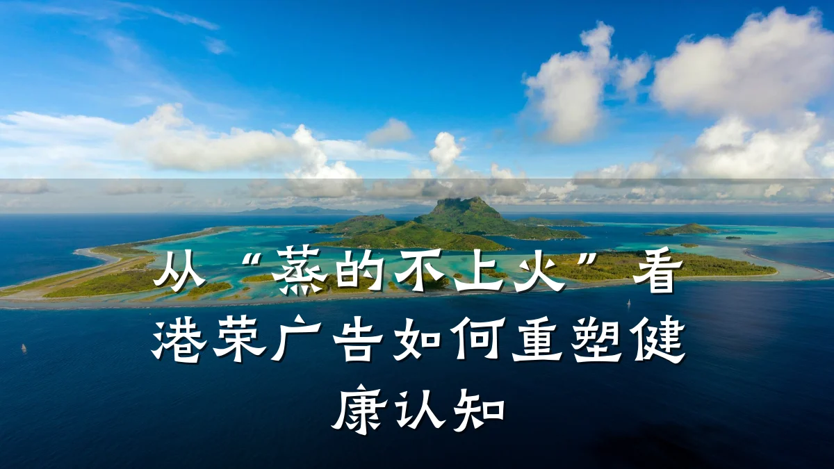 从“蒸的不上火”看港荣广告如何重塑健康认知