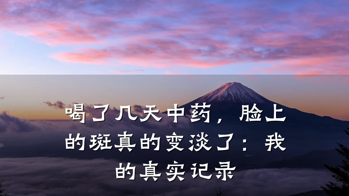 喝了几天中药,脸上的斑真的变淡了:我的真实记录