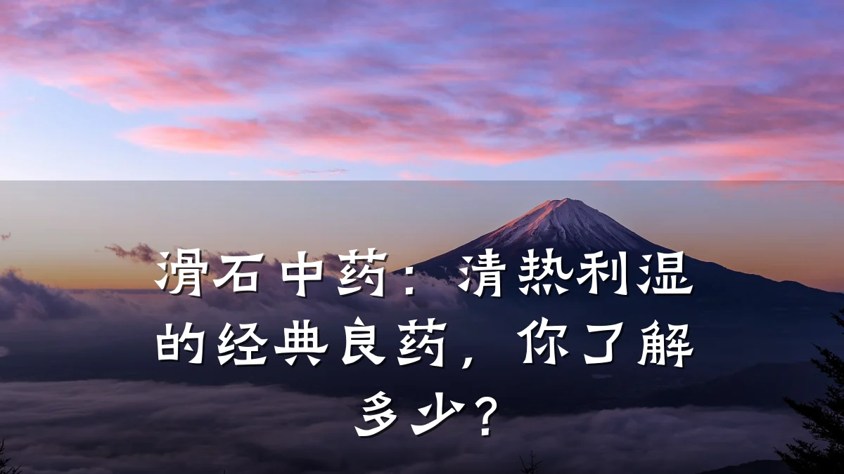 滑石中药:清热利湿的经典良药,你了解多少?