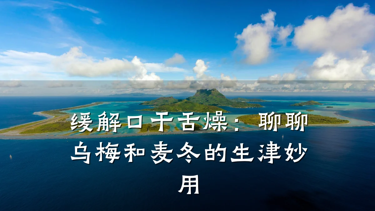 缓解口干舌燥:聊聊乌梅和麦冬的生津妙用