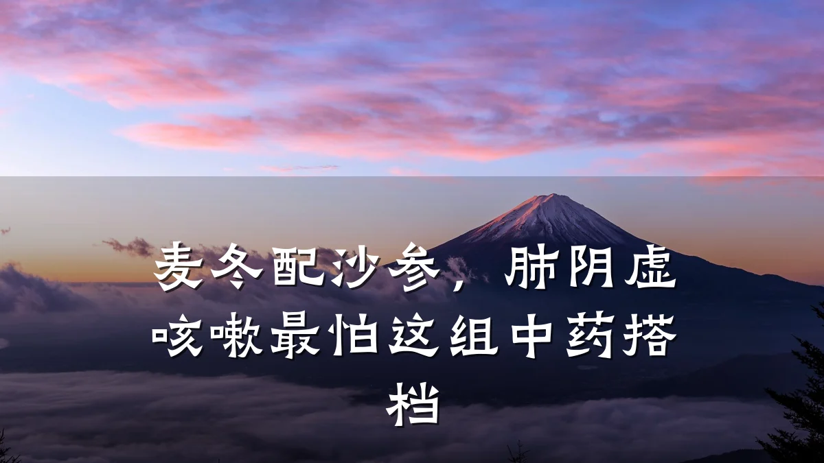 麦冬配沙参，肺阴虚咳嗽最怕这组中药搭档
