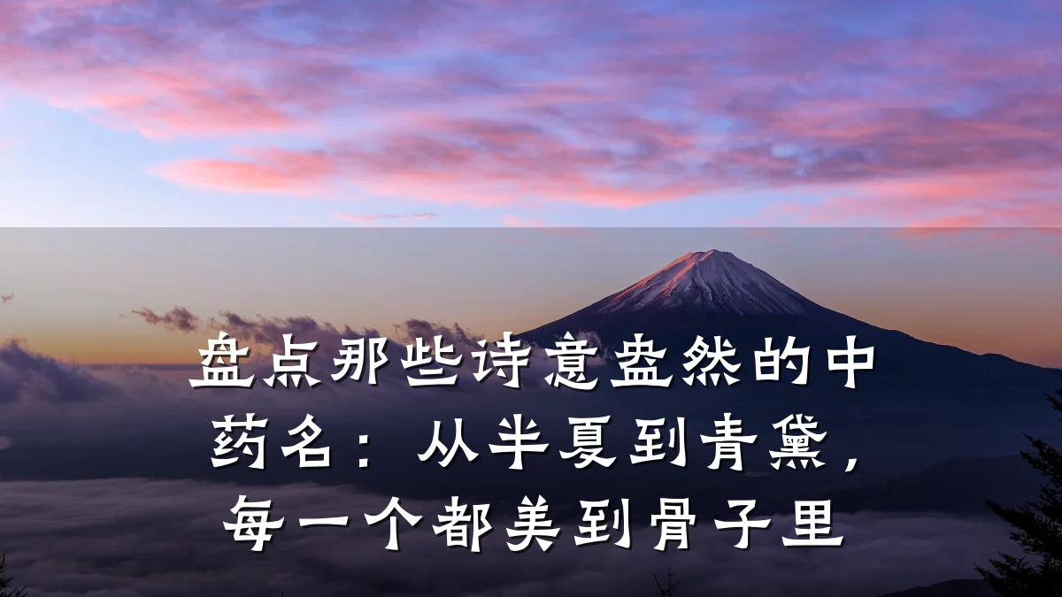 盘点那些诗意盎然的中药名：从半夏到青黛，每一个都美到骨子里