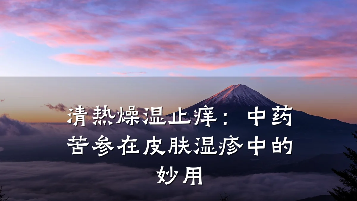 清热燥湿止痒：中药苦参在皮肤湿疹中的妙用