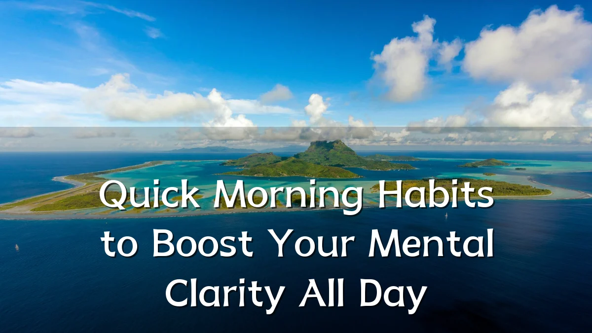 Quick Morning Habits to Boost Your Mental Clarity All Day