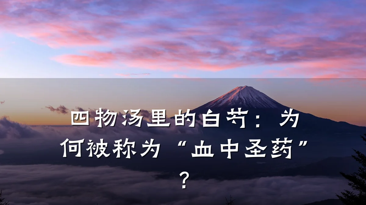 四物汤里的白芍:为何被称为“血中圣药”?