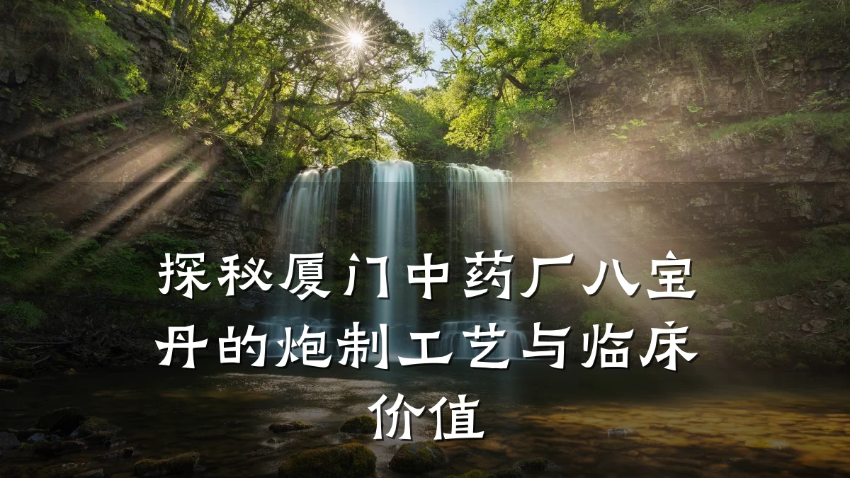 探秘厦门中药厂八宝丹的炮制工艺与临床价值