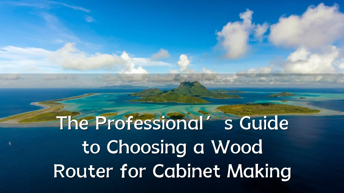 The Professional’s Guide to Choosing a Wood Router for Cabinet Making