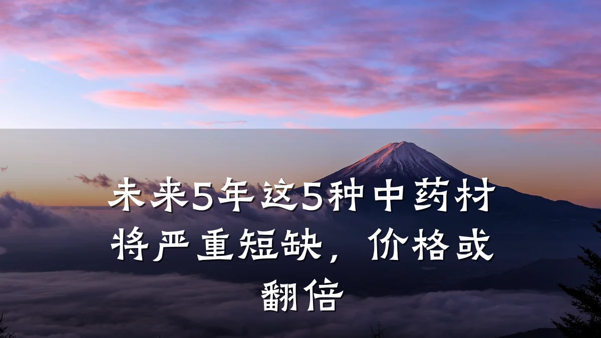 未来5年这5种中药材将严重短缺，价格或翻倍