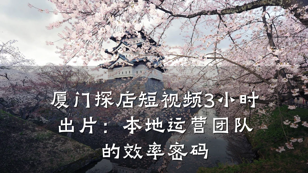 厦门探店短视频3小时出片:本地运营团队的效率密码