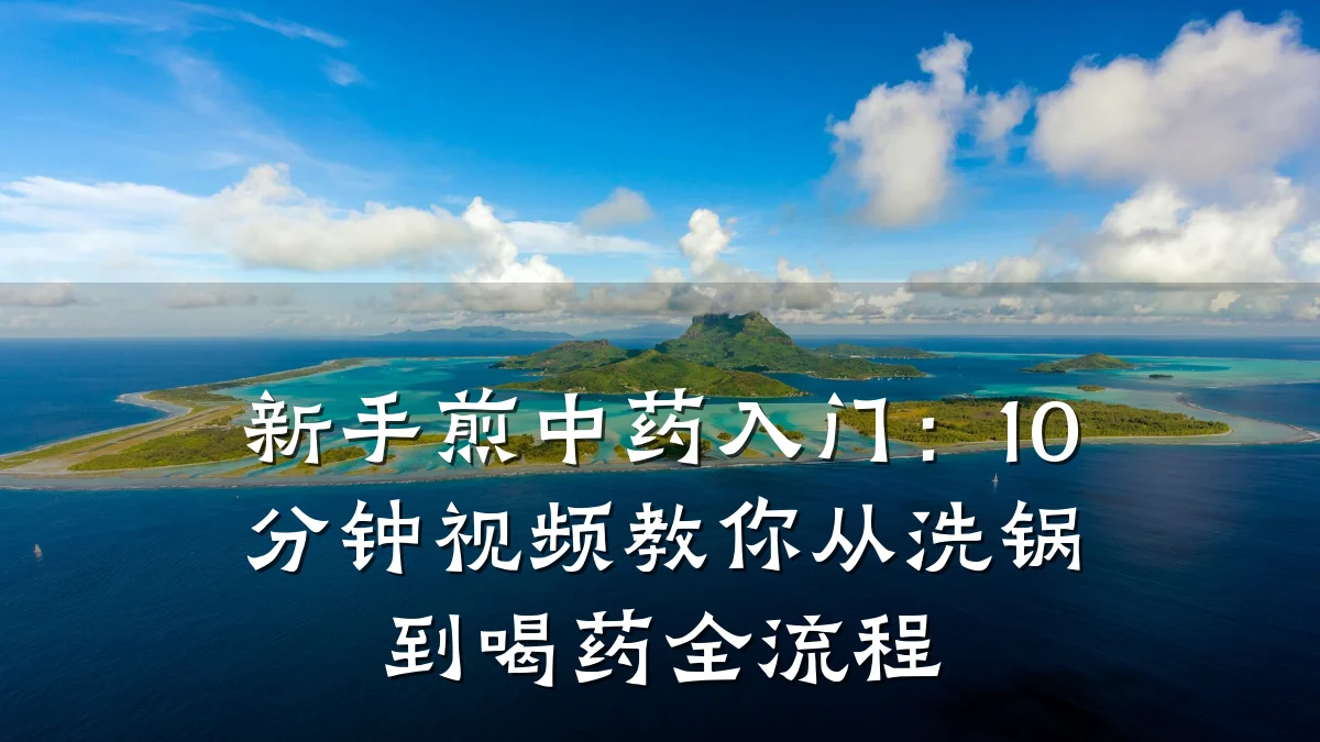 新手煎中药入门：10分钟视频教你从洗锅到喝药全流程