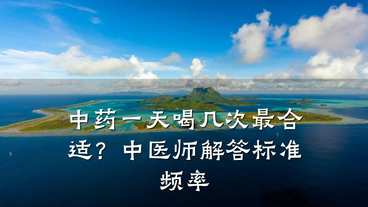 中药一天喝几次最合适?中医师解答标准频率