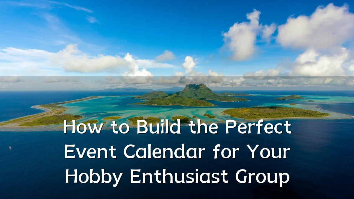 How to Build the Perfect Event Calendar for Your Hobby Enthusiast Group