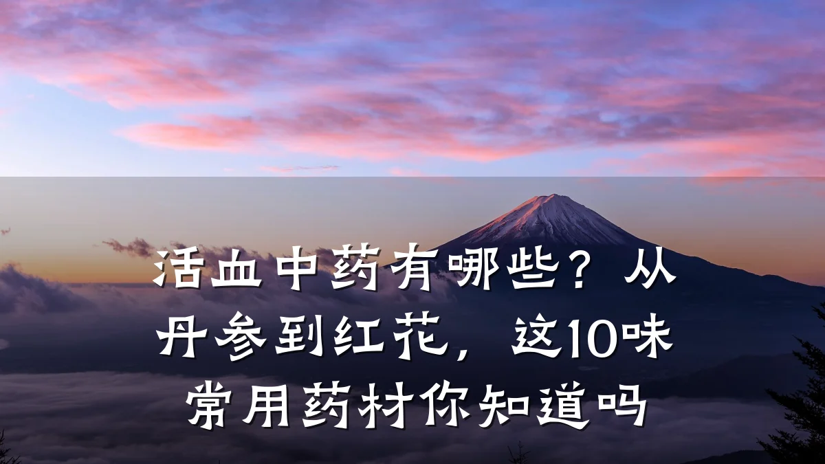 活血中药有哪些?从丹参到红花,这10味常用药材你知道吗