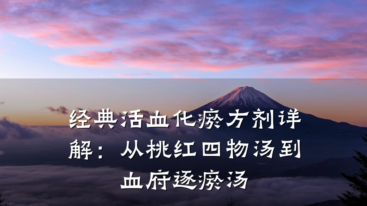 经典活血化瘀方剂详解:从桃红四物汤到血府逐瘀汤
