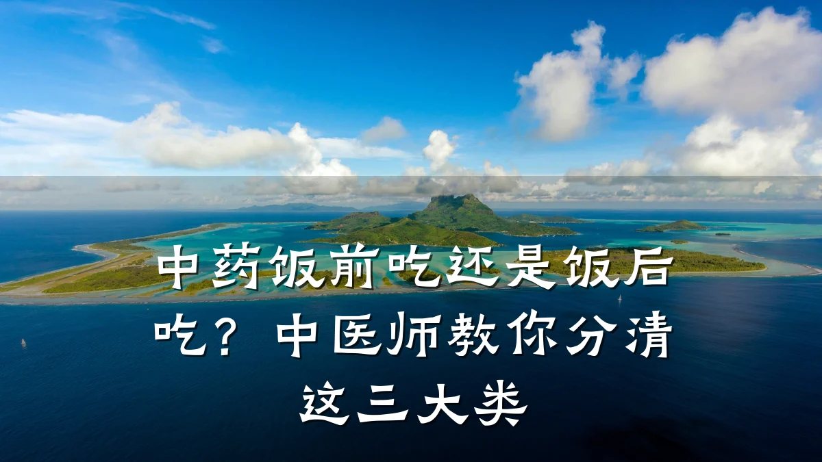 中药饭前吃还是饭后吃？中医师教你分清这三大类