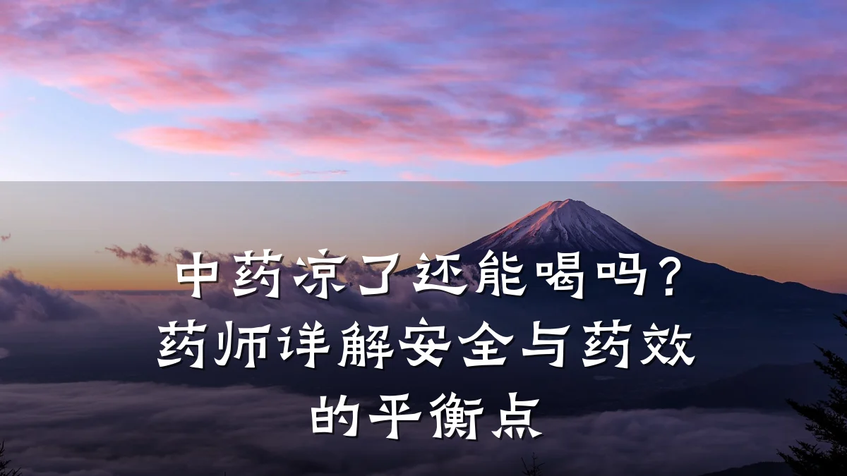 中药凉了还能喝吗?药师详解安全与药效的平衡点