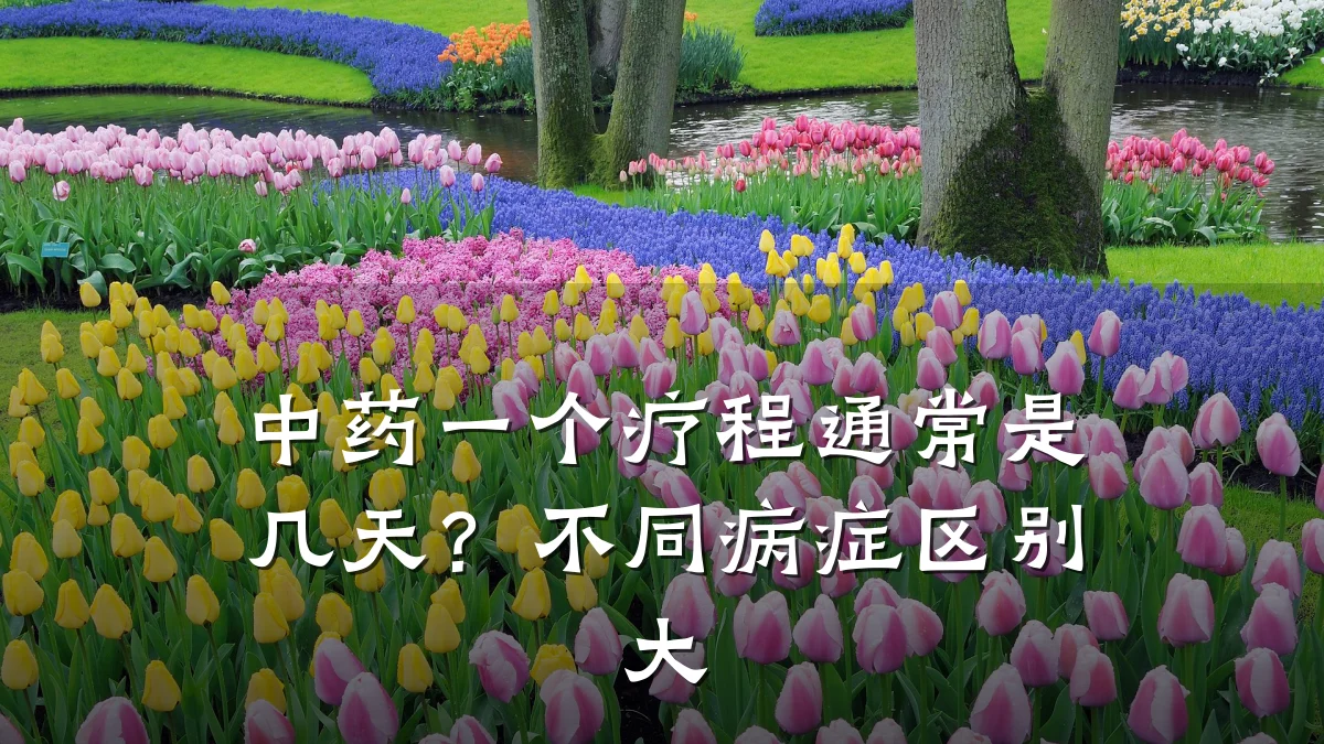 中药一个疗程通常是几天？不同病症区别大