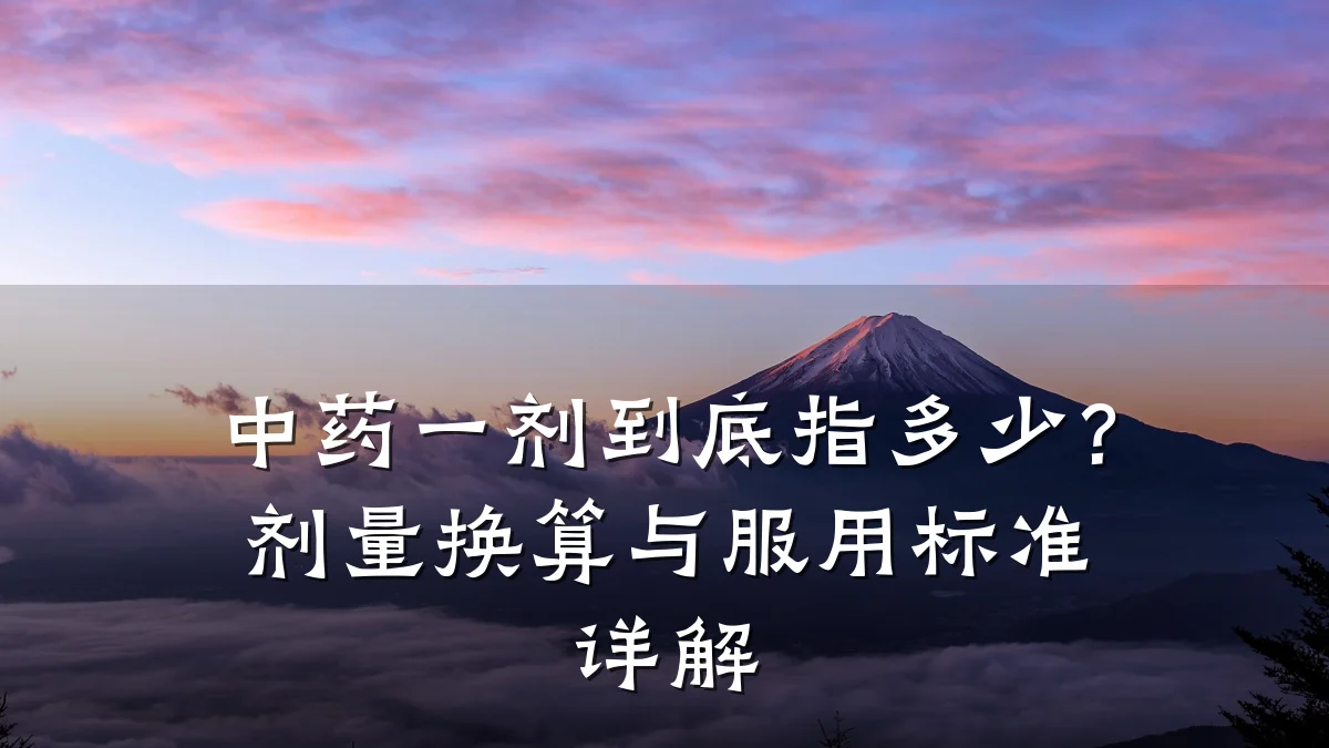 中药一剂到底指多少?剂量换算与服用标准详解