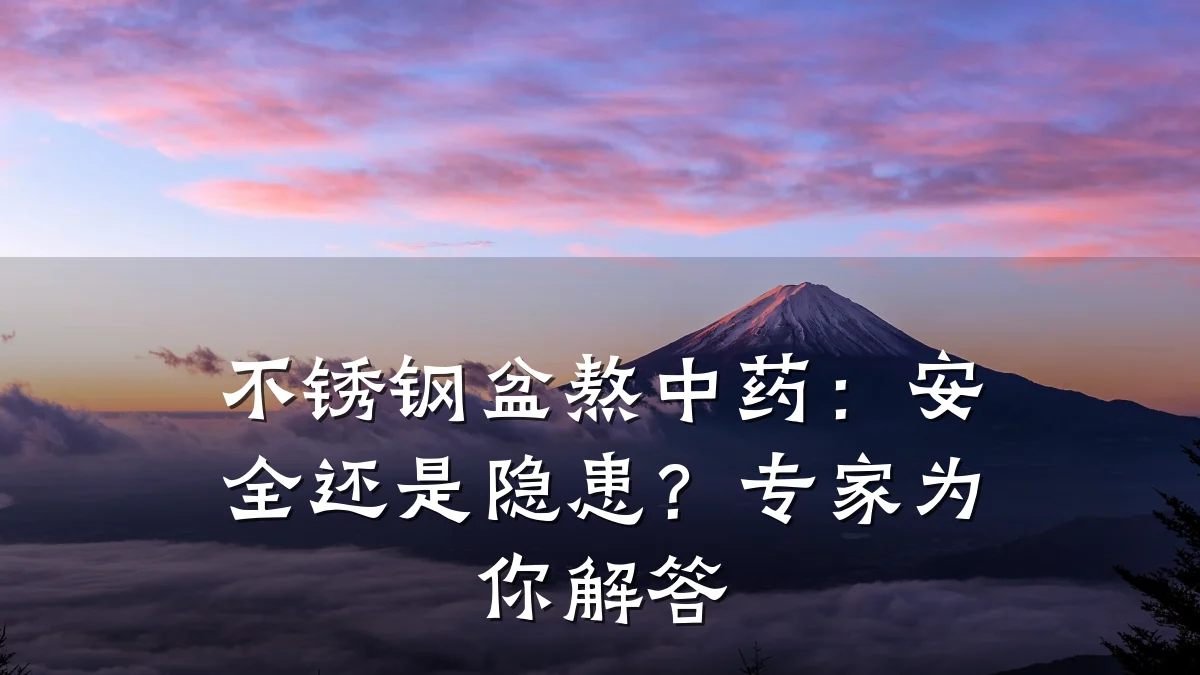 不锈钢盆熬中药:安全还是隐患?专家为你解答