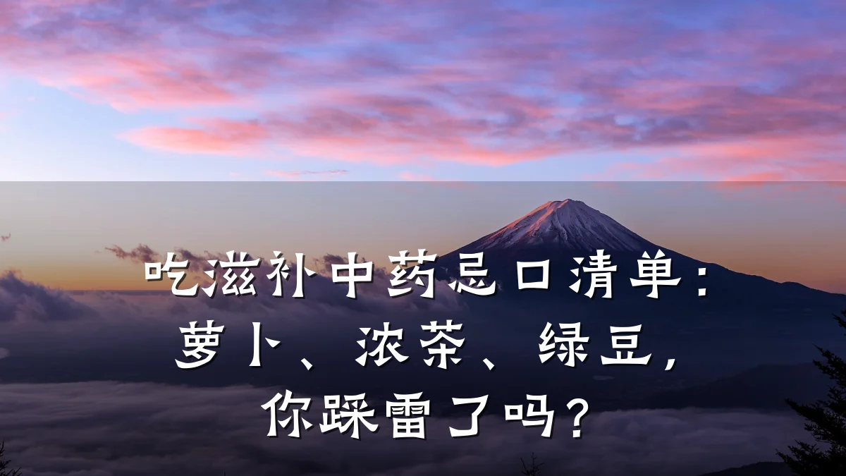 吃滋补中药忌口清单:萝卜、浓茶、绿豆,你踩雷了吗?