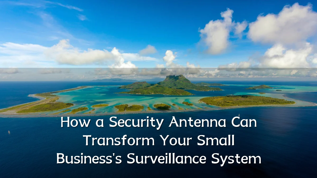 How a Security Antenna Can Transform Your Small Business's Surveillance System