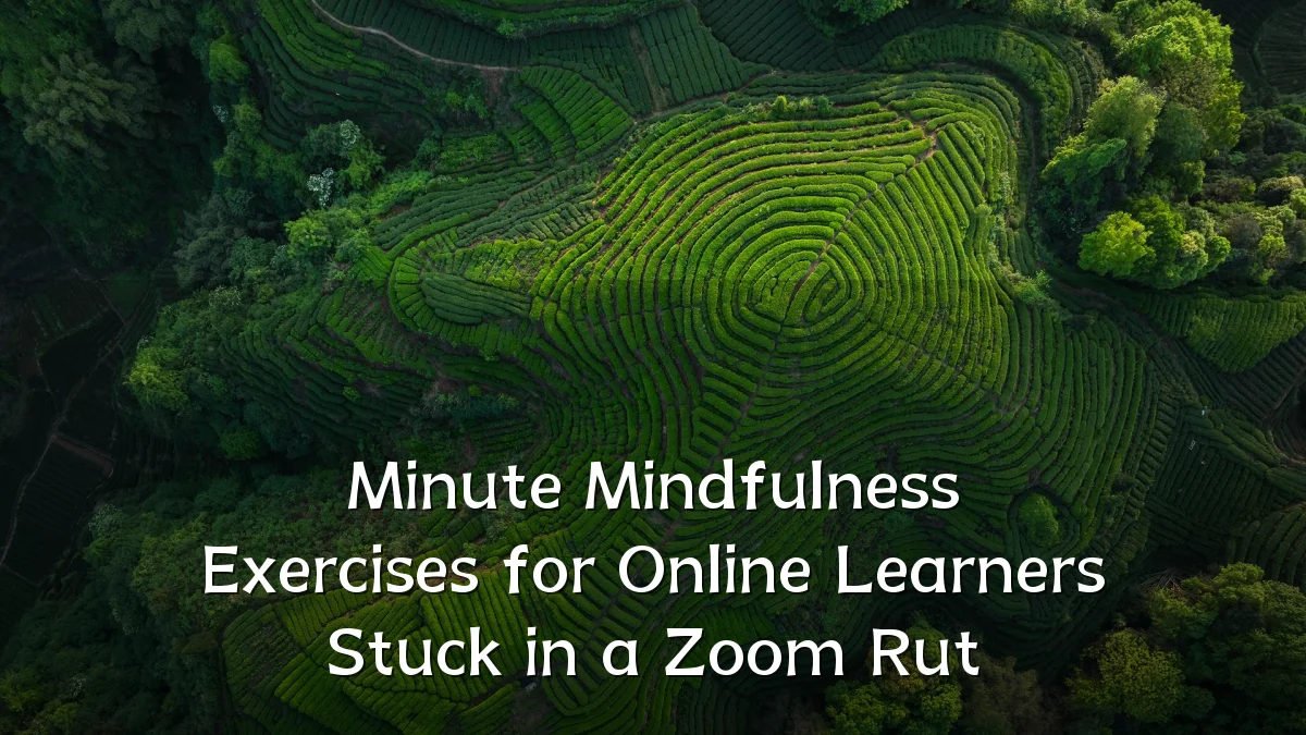 Minute Mindfulness Exercises for Online Learners Stuck in a Zoom Rut