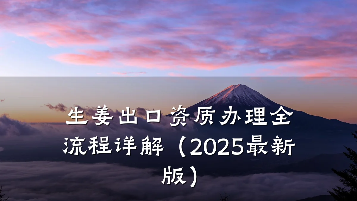 生姜出口资质办理全流程详解(2025最新版)