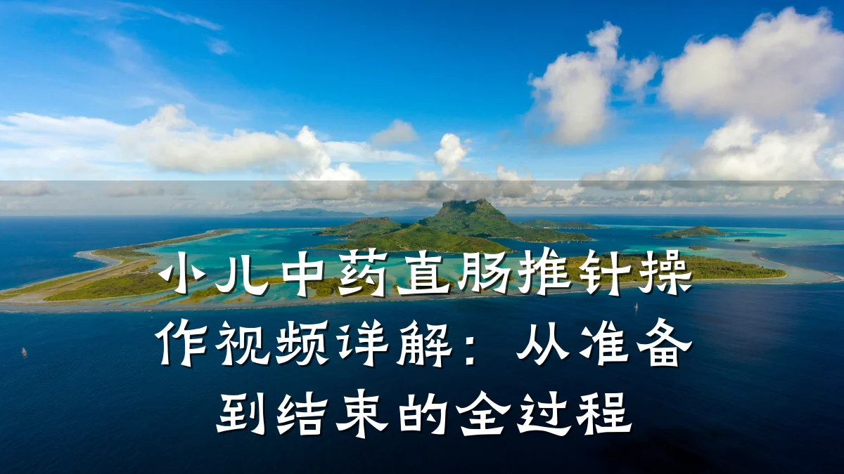小儿中药直肠推针操作视频详解：从准备到结束的全过程