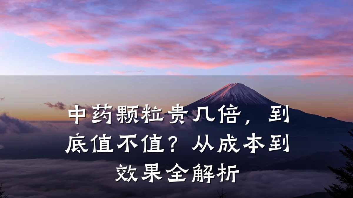 中药颗粒贵几倍，到底值不值？从成本到效果全解析