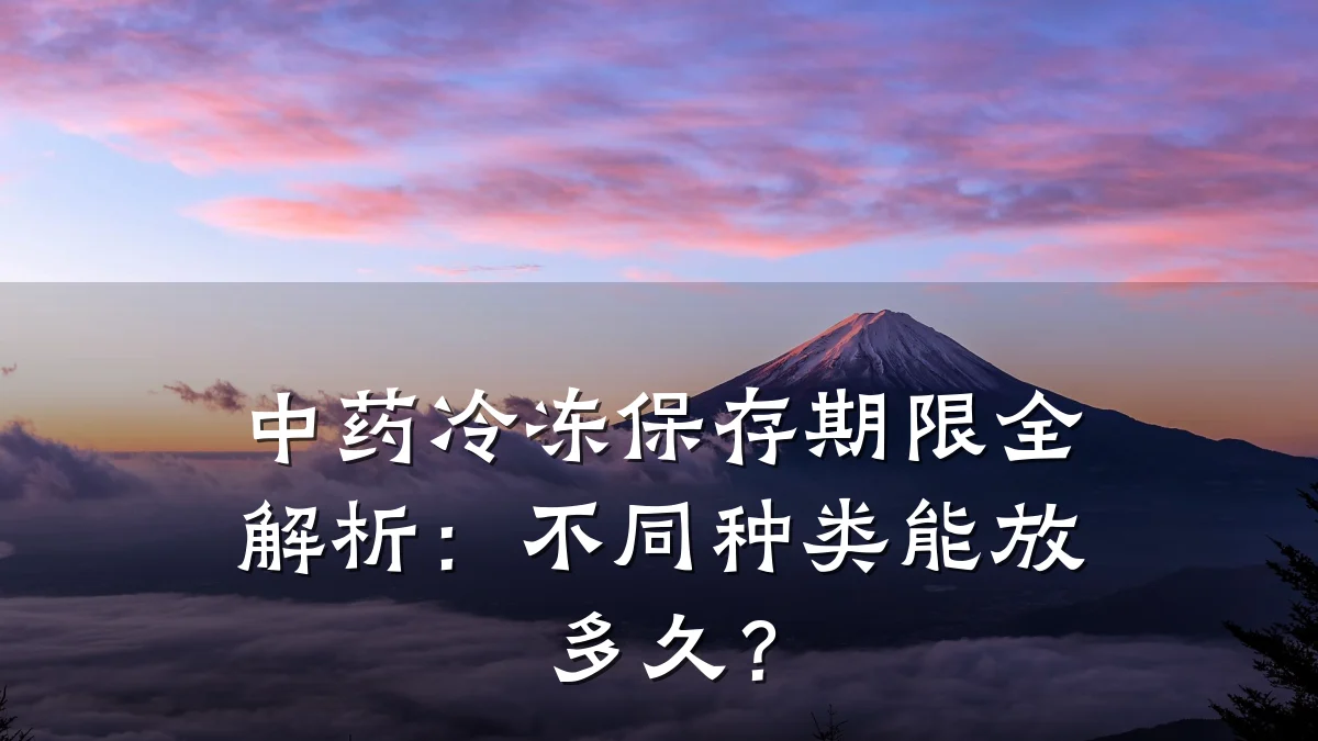 中药冷冻保存期限全解析：不同种类能放多久？
