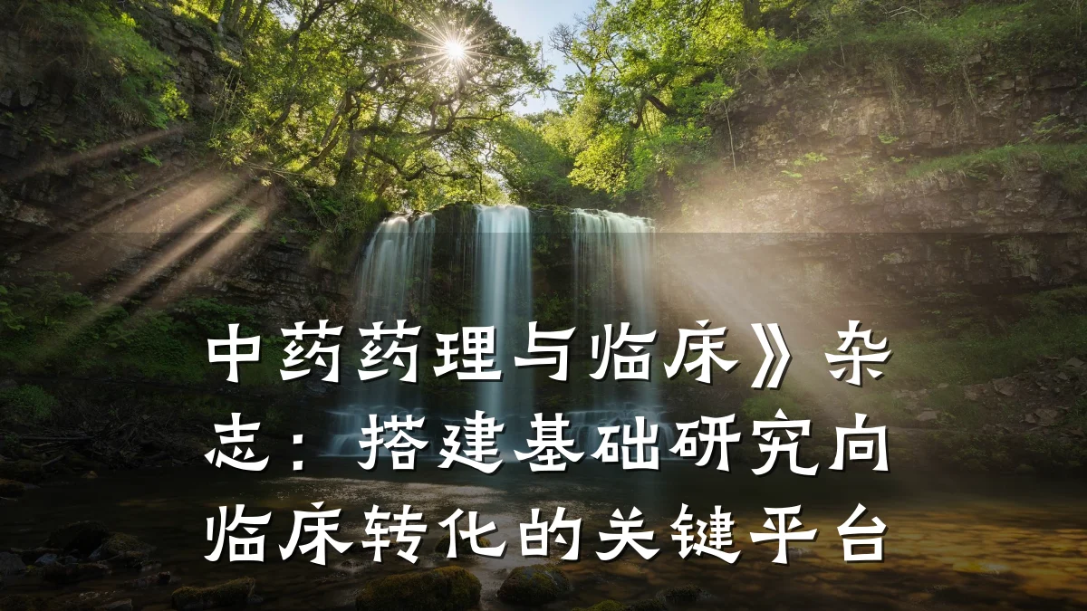 中药药理与临床》杂志:搭建基础研究向临床转化的关键平台