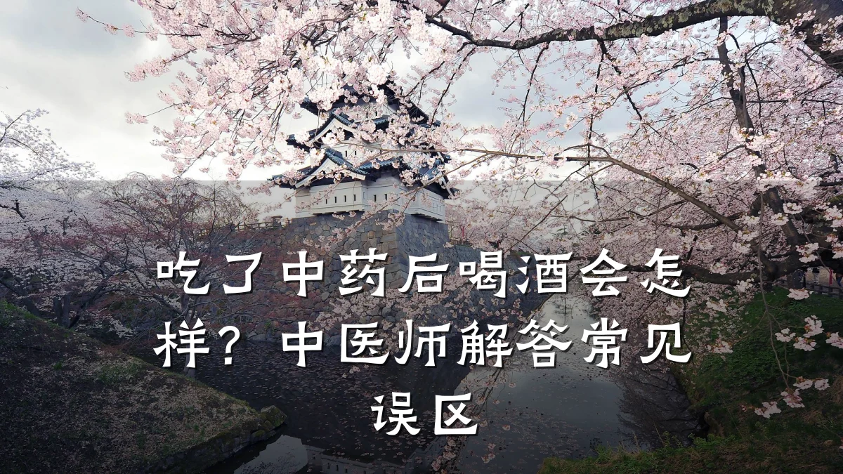 吃了中药后喝酒会怎样?中医师解答常见误区