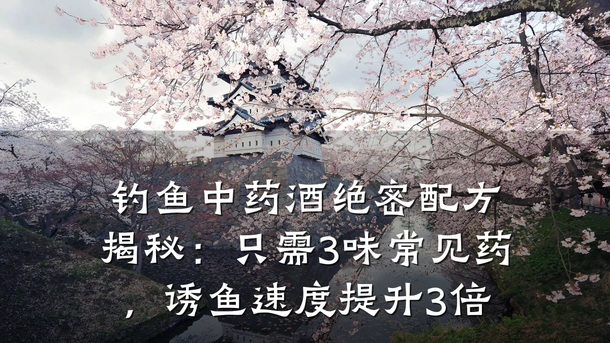 钓鱼中药酒绝密配方揭秘:只需3味常见药,诱鱼速度提升3倍