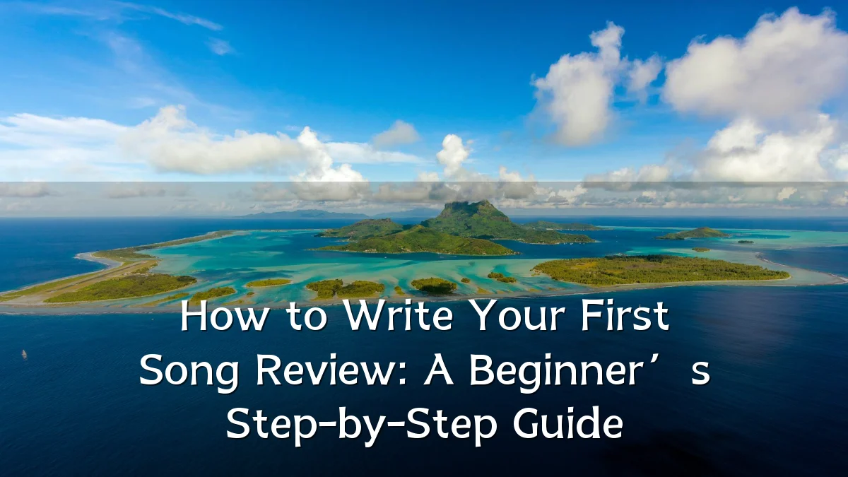 How to Write Your First Song Review: A Beginner’s Step-by-Step Guide