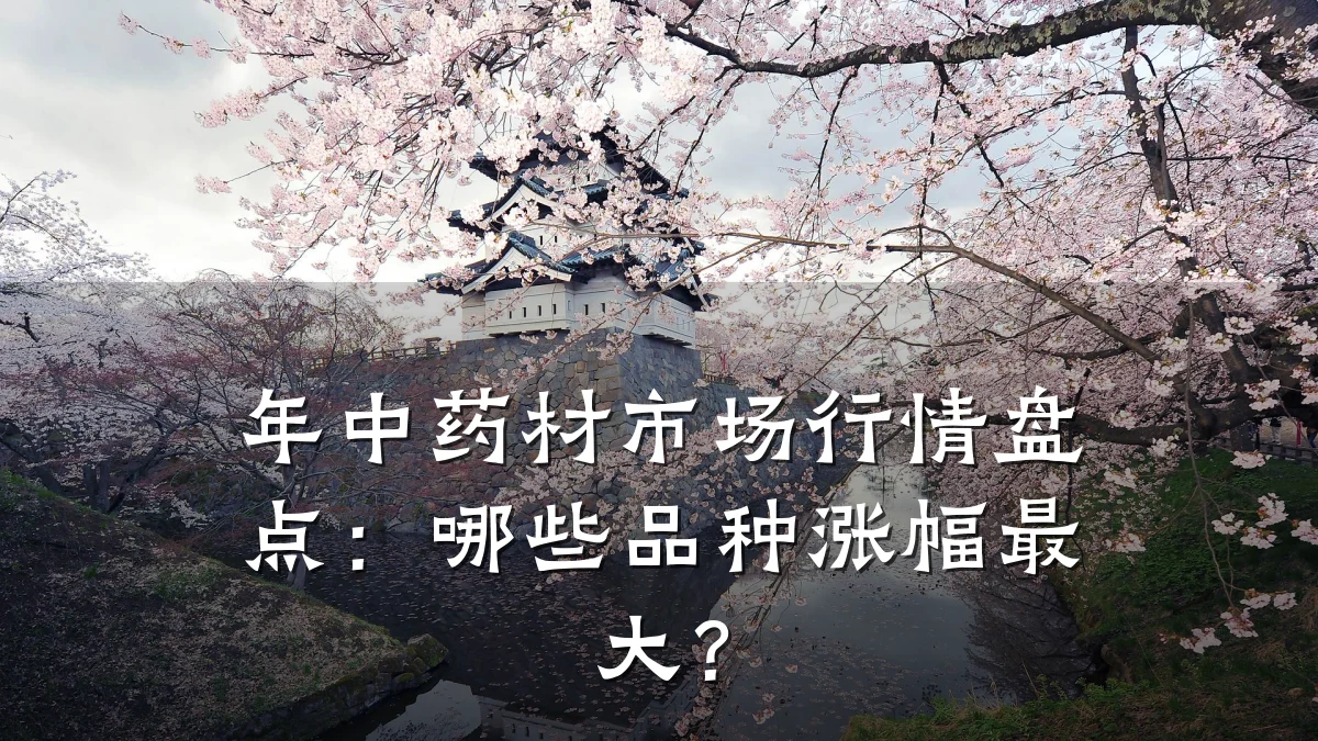 年中药材市场行情盘点:哪些品种涨幅最大?