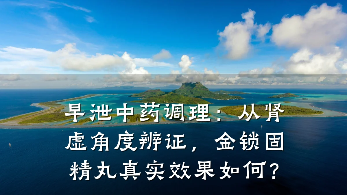 早泄中药调理：从肾虚角度辨证，金锁固精丸真实效果如何？