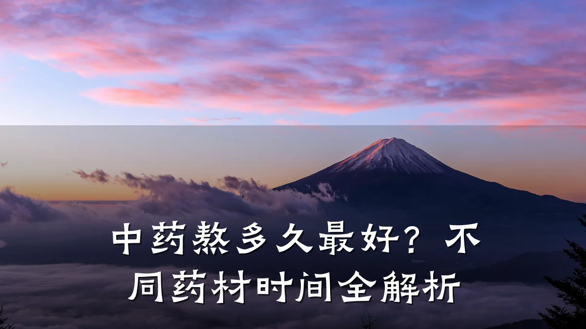 中药熬多久最好?不同药材时间全解析