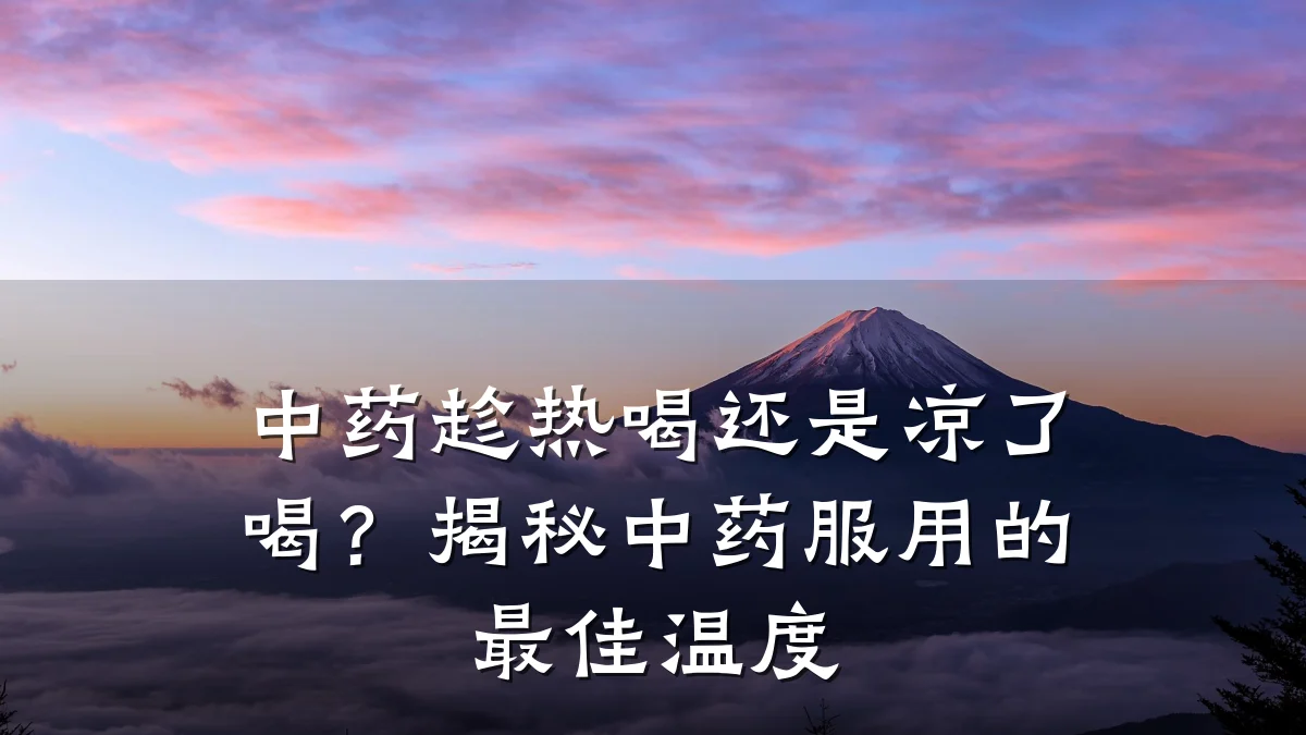 中药趁热喝还是凉了喝?揭秘中药服用的最佳温度