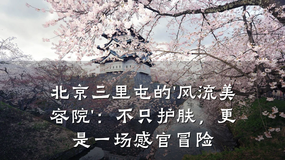 北京三里屯的'风流美容院':不只护肤,更是一场感官冒险