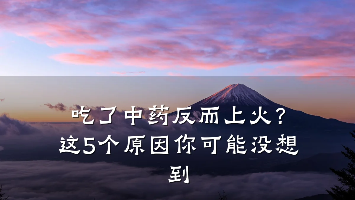 吃了中药反而上火?这5个原因你可能没想到
