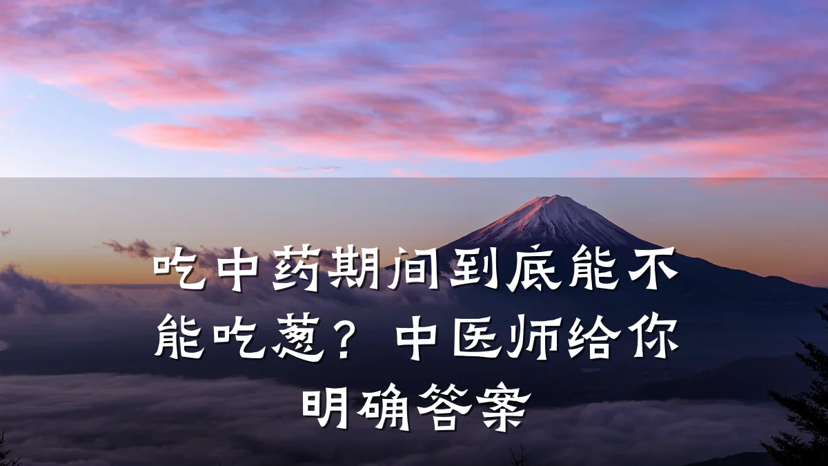 吃中药期间到底能不能吃葱?中医师给你明确答案