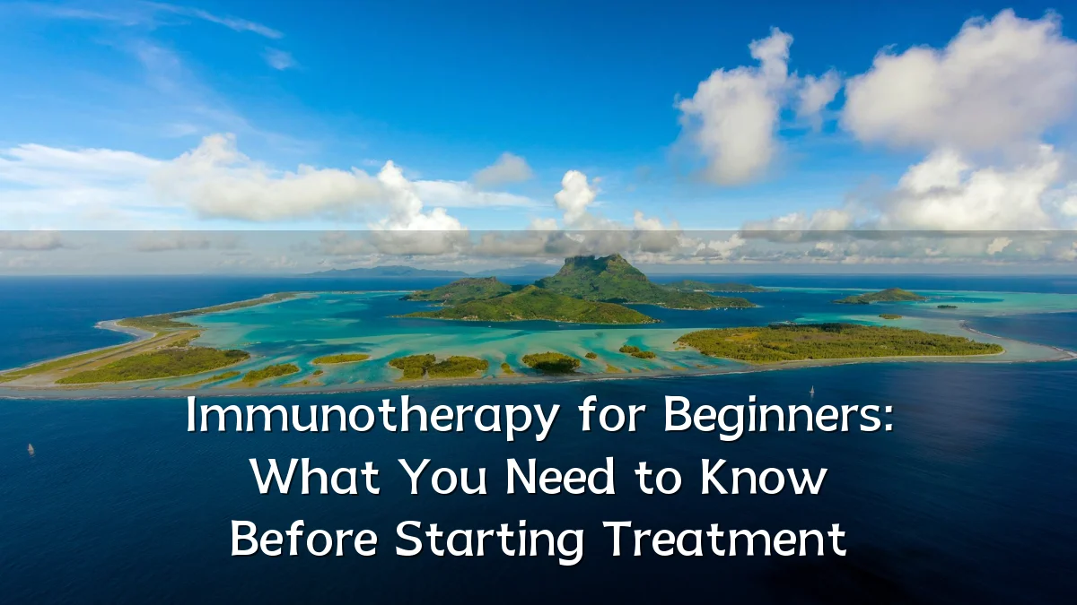 Immunotherapy for Beginners: What You Need to Know Before Starting Treatment