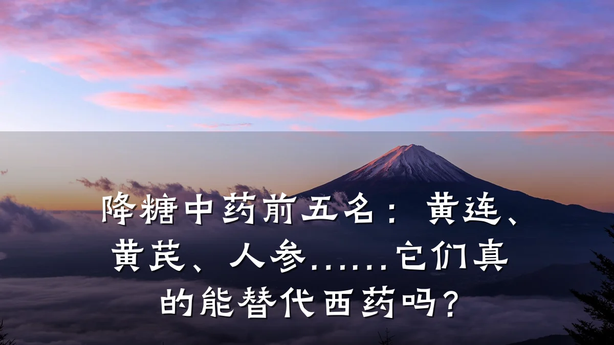 降糖中药前五名:黄连、黄芪、人参……它们真的能替代西药吗?