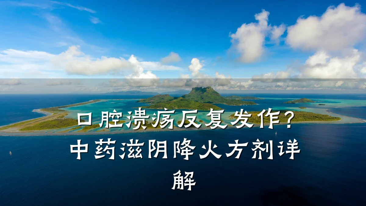 口腔溃疡反复发作?中药滋阴降火方剂详解