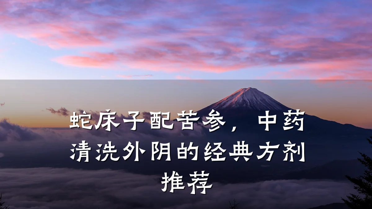 蛇床子配苦参,中药清洗外阴的经典方剂推荐